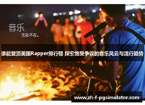 谁能登顶美国Rapper排行榜 探索饱受争议的音乐风云与流行趋势