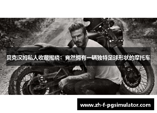 贝克汉姆私人收藏揭晓：竟然拥有一辆独特足球形状的摩托车