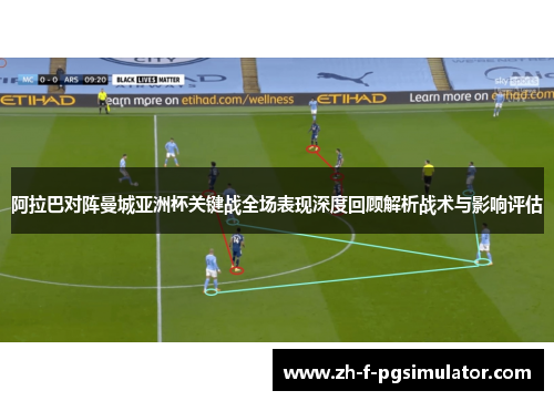 阿拉巴对阵曼城亚洲杯关键战全场表现深度回顾解析战术与影响评估