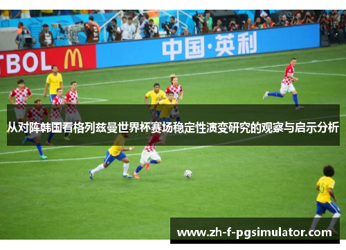 从对阵韩国看格列兹曼世界杯赛场稳定性演变研究的观察与启示分析