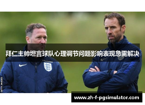 拜仁主帅坦言球队心理调节问题影响表现急需解决