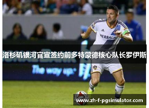 洛杉矶银河官宣签约前多特蒙德核心队长罗伊斯 洛杉矶银河官宣签约前多特蒙德核心队长罗伊斯