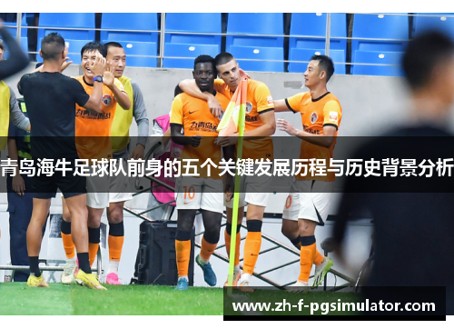 青岛海牛足球队前身的五个关键发展历程与历史背景分析
