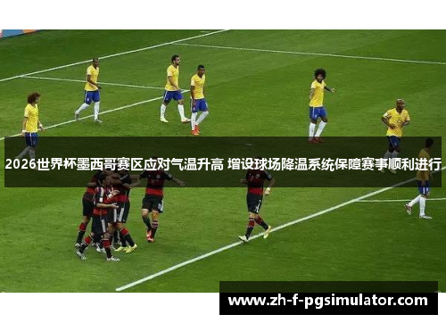 2026世界杯墨西哥赛区应对气温升高 增设球场降温系统保障赛事顺利进行