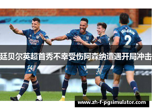廷贝尔英超首秀不幸受伤阿森纳遭遇开局冲击