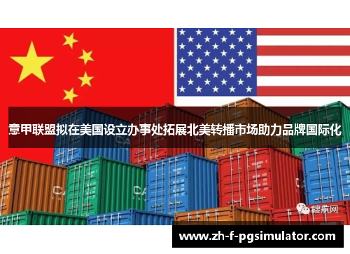 意甲联盟拟在美国设立办事处拓展北美转播市场助力品牌国际化 意甲联盟拟在美国设立办事处拓展北美转播市场助力品牌国际化
