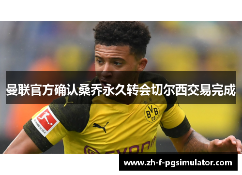 曼联官方确认桑乔永久转会切尔西交易完成 曼联官方确认桑乔永久转会切尔西交易完成