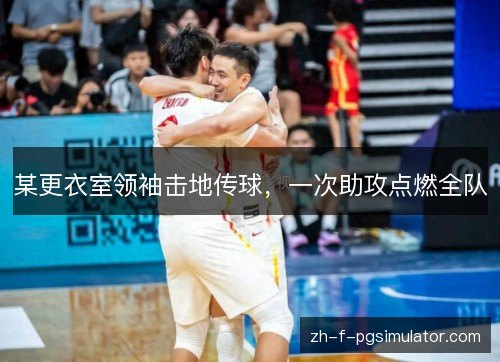 某更衣室领袖击地传球,一次助攻点燃全队 某更衣室领袖击地传球,一次助攻点燃全队